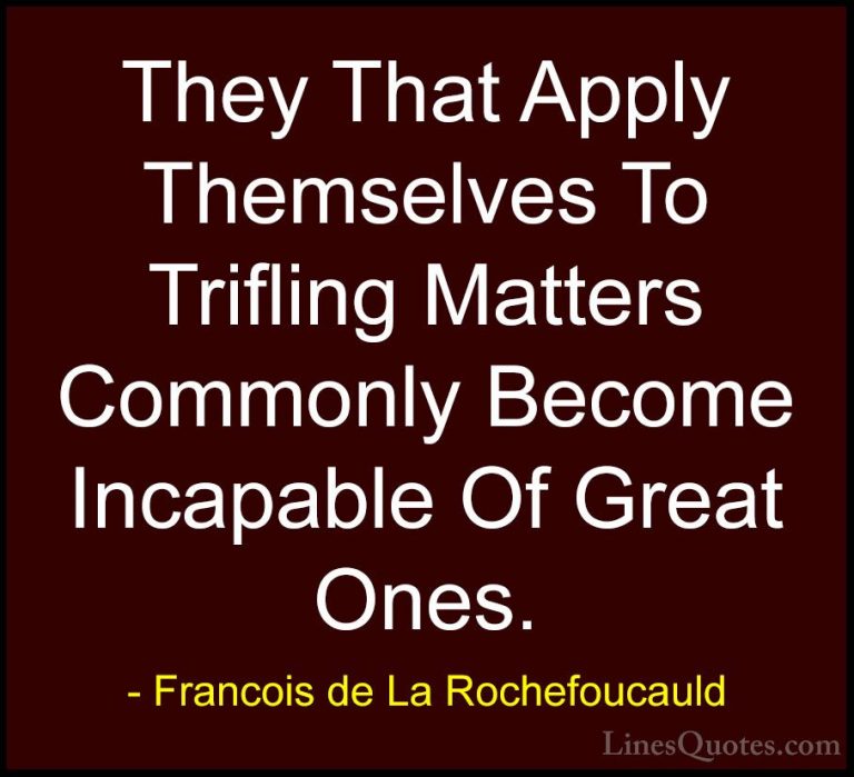 Francois de La Rochefoucauld Quotes (170) - They That Apply Thems... - QuotesThey That Apply Themselves To Trifling Matters Commonly Become Incapable Of Great Ones.