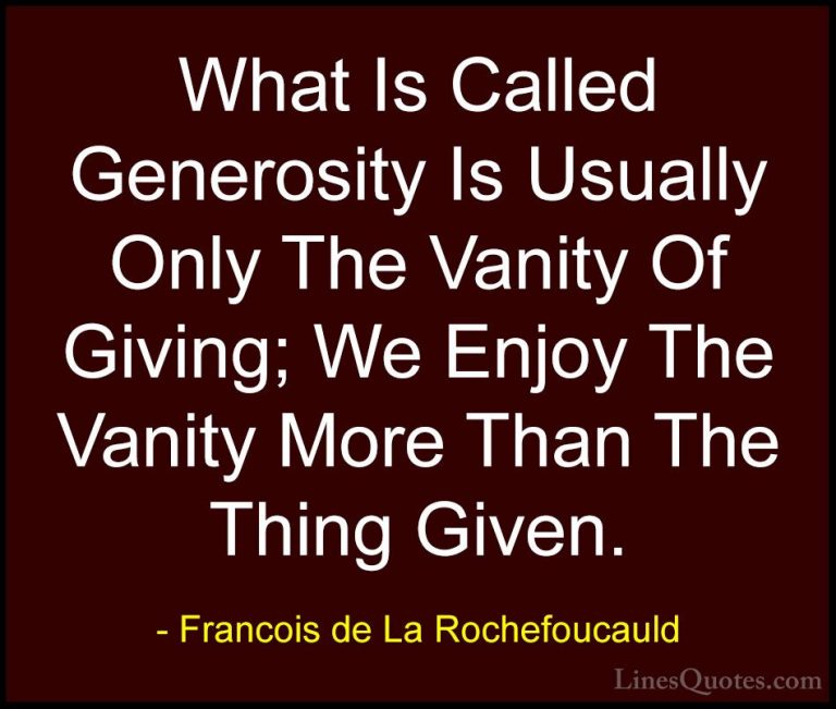 Francois de La Rochefoucauld Quotes (177) - What Is Called Genero... - QuotesWhat Is Called Generosity Is Usually Only The Vanity Of Giving; We Enjoy The Vanity More Than The Thing Given.
