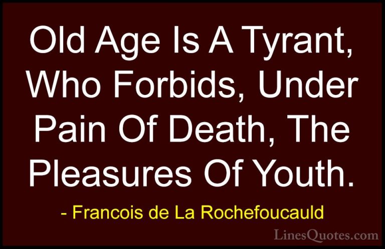 Francois de La Rochefoucauld Quotes (179) - Old Age Is A Tyrant, ... - QuotesOld Age Is A Tyrant, Who Forbids, Under Pain Of Death, The Pleasures Of Youth.