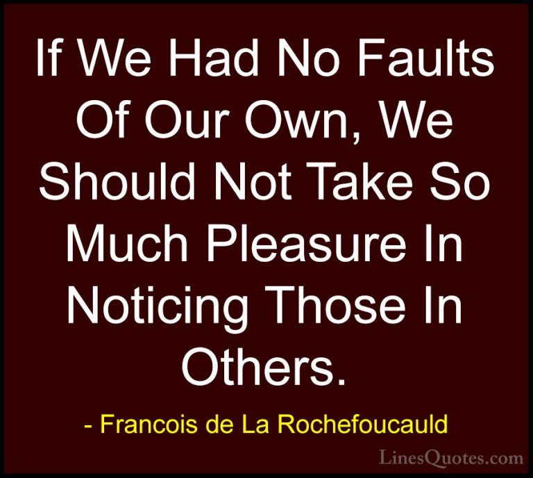 Francois de La Rochefoucauld Quotes (182) - If We Had No Faults O... - QuotesIf We Had No Faults Of Our Own, We Should Not Take So Much Pleasure In Noticing Those In Others.