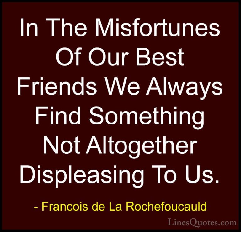 Francois de La Rochefoucauld Quotes (183) - In The Misfortunes Of... - QuotesIn The Misfortunes Of Our Best Friends We Always Find Something Not Altogether Displeasing To Us.