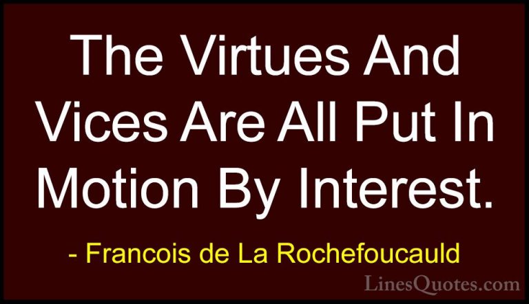 Francois de La Rochefoucauld Quotes (184) - The Virtues And Vices... - QuotesThe Virtues And Vices Are All Put In Motion By Interest.