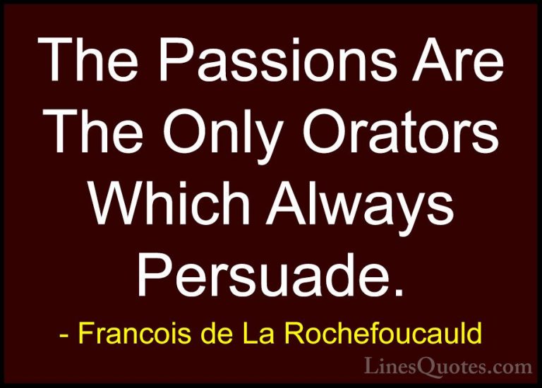 Francois de La Rochefoucauld Quotes (185) - The Passions Are The ... - QuotesThe Passions Are The Only Orators Which Always Persuade.