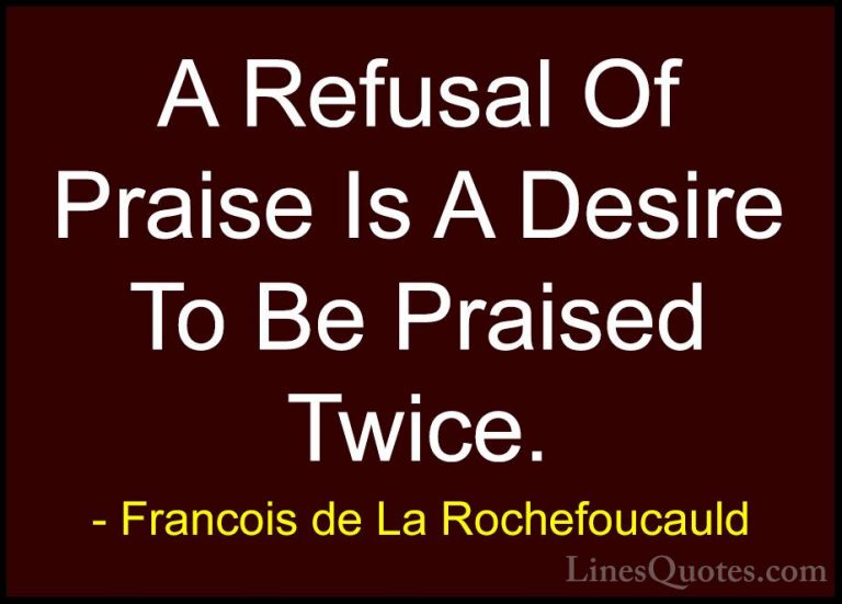 Francois de La Rochefoucauld Quotes (186) - A Refusal Of Praise I... - QuotesA Refusal Of Praise Is A Desire To Be Praised Twice.