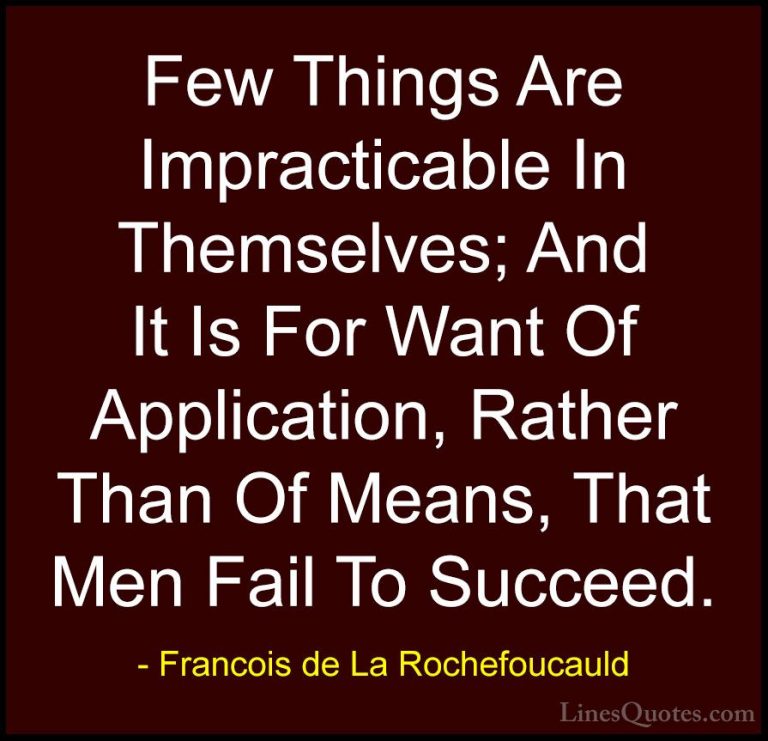Francois de La Rochefoucauld Quotes (188) - Few Things Are Imprac... - QuotesFew Things Are Impracticable In Themselves; And It Is For Want Of Application, Rather Than Of Means, That Men Fail To Succeed.