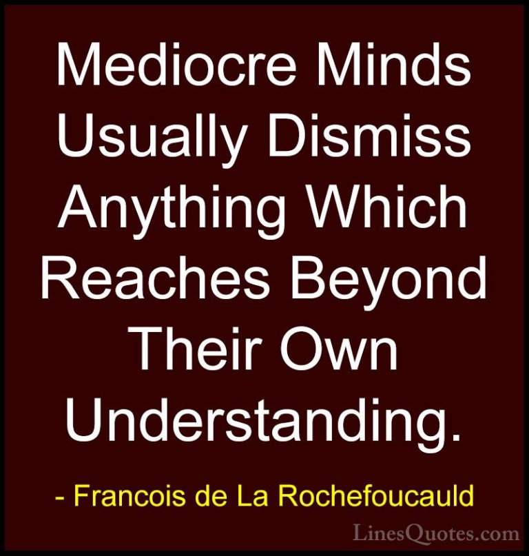 Francois de La Rochefoucauld Quotes (19) - Mediocre Minds Usually... - QuotesMediocre Minds Usually Dismiss Anything Which Reaches Beyond Their Own Understanding.