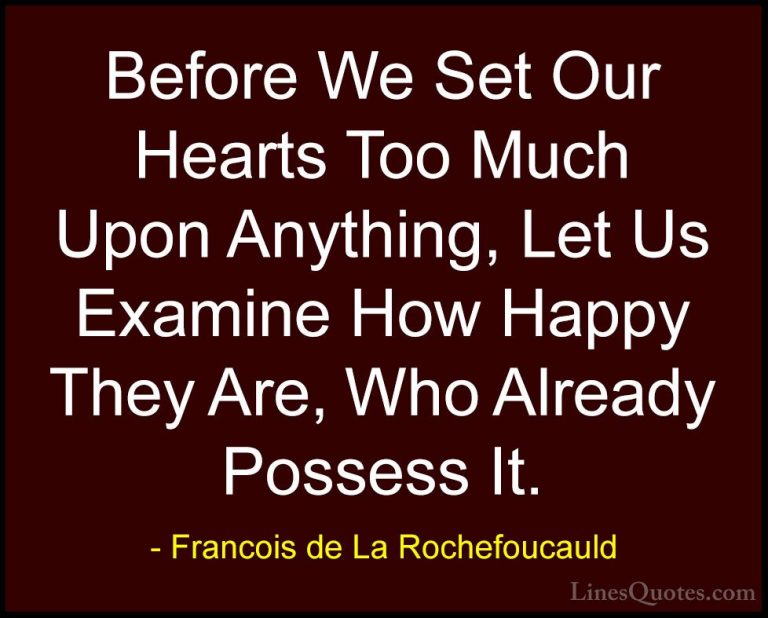Francois de La Rochefoucauld Quotes (190) - Before We Set Our Hea... - QuotesBefore We Set Our Hearts Too Much Upon Anything, Let Us Examine How Happy They Are, Who Already Possess It.