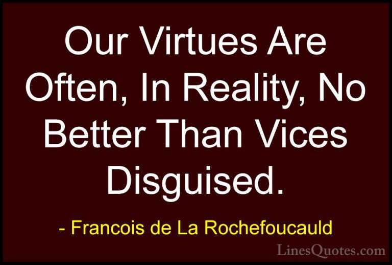Francois de La Rochefoucauld Quotes (193) - Our Virtues Are Often... - QuotesOur Virtues Are Often, In Reality, No Better Than Vices Disguised.