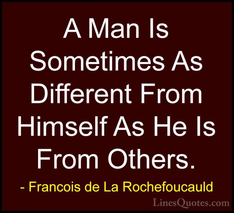 Francois de La Rochefoucauld Quotes (194) - A Man Is Sometimes As... - QuotesA Man Is Sometimes As Different From Himself As He Is From Others.