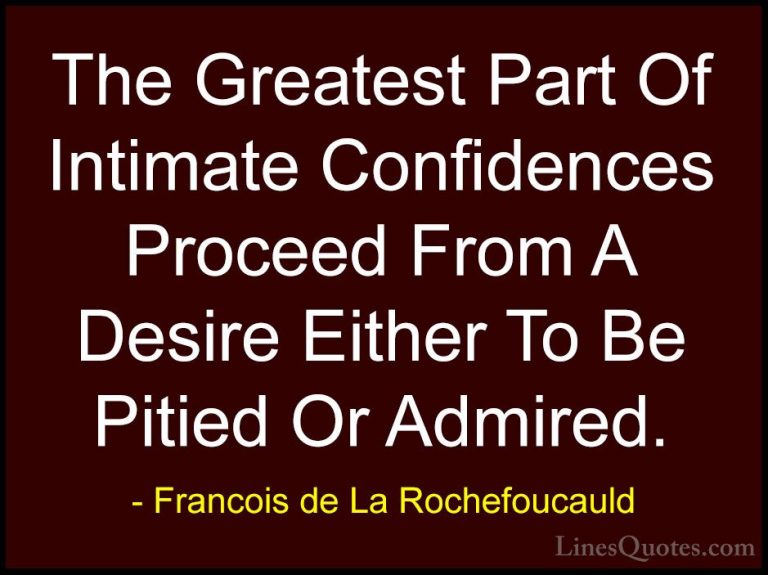 Francois de La Rochefoucauld Quotes (195) - The Greatest Part Of ... - QuotesThe Greatest Part Of Intimate Confidences Proceed From A Desire Either To Be Pitied Or Admired.