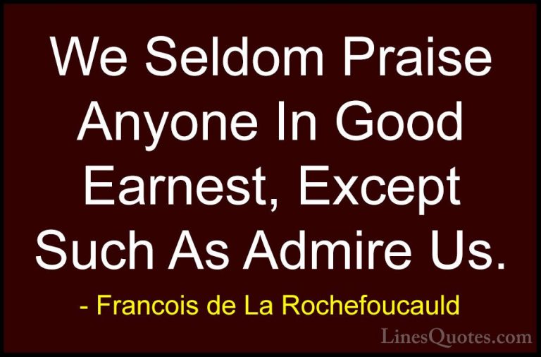 Francois de La Rochefoucauld Quotes (196) - We Seldom Praise Anyo... - QuotesWe Seldom Praise Anyone In Good Earnest, Except Such As Admire Us.