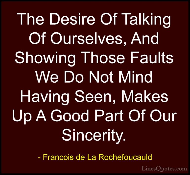 Francois de La Rochefoucauld Quotes (199) - The Desire Of Talking... - QuotesThe Desire Of Talking Of Ourselves, And Showing Those Faults We Do Not Mind Having Seen, Makes Up A Good Part Of Our Sincerity.