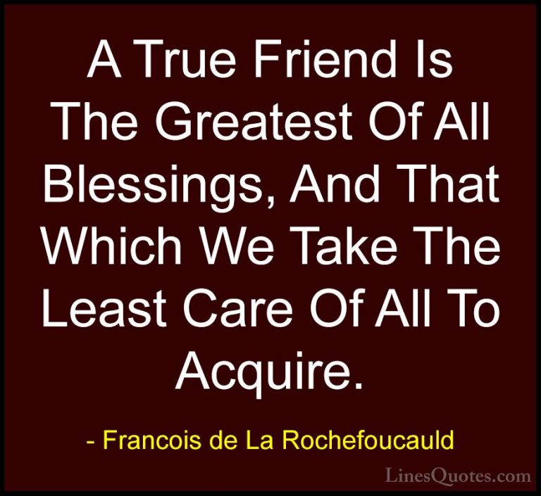 Francois de La Rochefoucauld Quotes (2) - A True Friend Is The Gr... - QuotesA True Friend Is The Greatest Of All Blessings, And That Which We Take The Least Care Of All To Acquire.