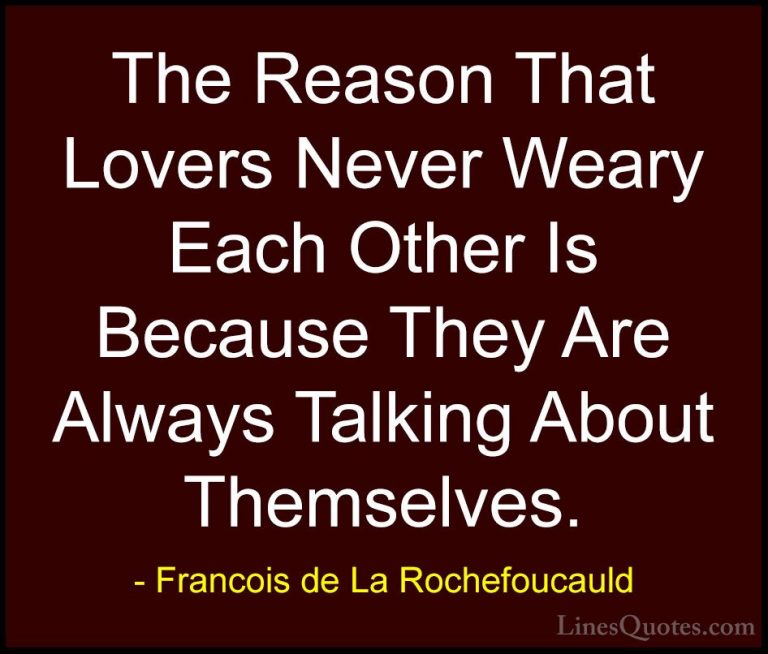 Francois de La Rochefoucauld Quotes (20) - The Reason That Lovers... - QuotesThe Reason That Lovers Never Weary Each Other Is Because They Are Always Talking About Themselves.