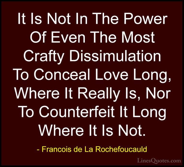 Francois de La Rochefoucauld Quotes (200) - It Is Not In The Powe... - QuotesIt Is Not In The Power Of Even The Most Crafty Dissimulation To Conceal Love Long, Where It Really Is, Nor To Counterfeit It Long Where It Is Not.