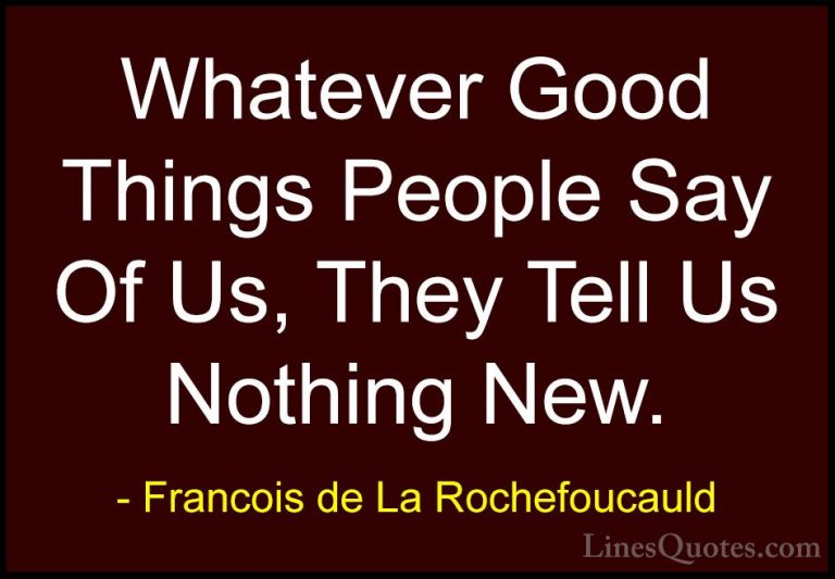 Francois de La Rochefoucauld Quotes (207) - Whatever Good Things ... - QuotesWhatever Good Things People Say Of Us, They Tell Us Nothing New.