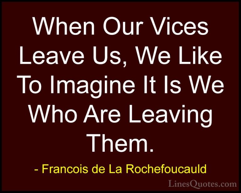 Francois de La Rochefoucauld Quotes (208) - When Our Vices Leave ... - QuotesWhen Our Vices Leave Us, We Like To Imagine It Is We Who Are Leaving Them.