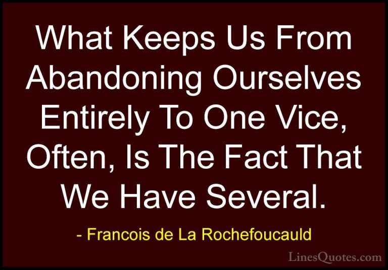 Francois de La Rochefoucauld Quotes (211) - What Keeps Us From Ab... - QuotesWhat Keeps Us From Abandoning Ourselves Entirely To One Vice, Often, Is The Fact That We Have Several.