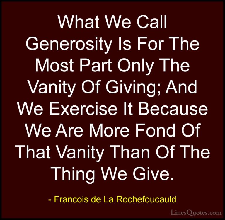 Francois de La Rochefoucauld Quotes (213) - What We Call Generosi... - QuotesWhat We Call Generosity Is For The Most Part Only The Vanity Of Giving; And We Exercise It Because We Are More Fond Of That Vanity Than Of The Thing We Give.
