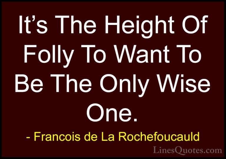 Francois de La Rochefoucauld Quotes (214) - It's The Height Of Fo... - QuotesIt's The Height Of Folly To Want To Be The Only Wise One.