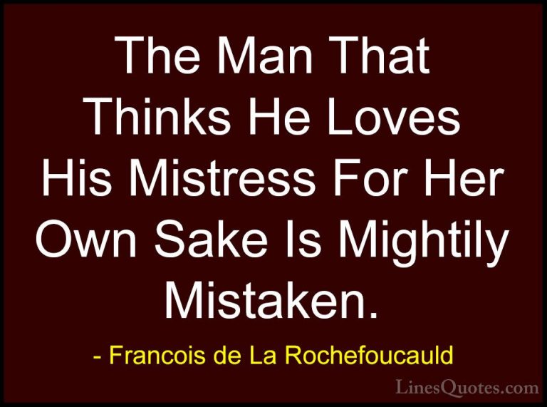 Francois de La Rochefoucauld Quotes (216) - The Man That Thinks H... - QuotesThe Man That Thinks He Loves His Mistress For Her Own Sake Is Mightily Mistaken.