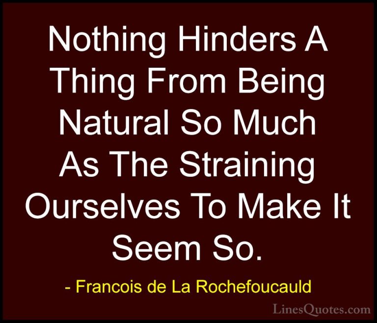 Francois de La Rochefoucauld Quotes (218) - Nothing Hinders A Thi... - QuotesNothing Hinders A Thing From Being Natural So Much As The Straining Ourselves To Make It Seem So.
