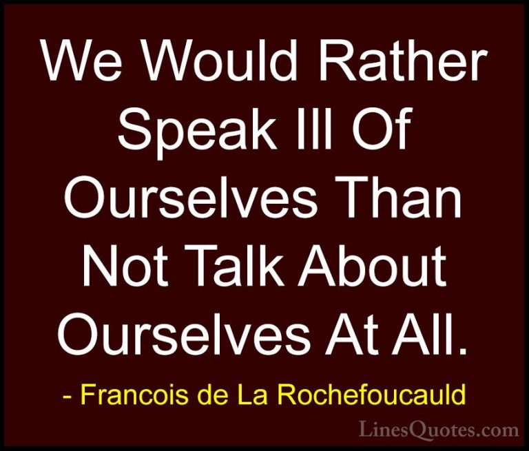 Francois de La Rochefoucauld Quotes (220) - We Would Rather Speak... - QuotesWe Would Rather Speak Ill Of Ourselves Than Not Talk About Ourselves At All.