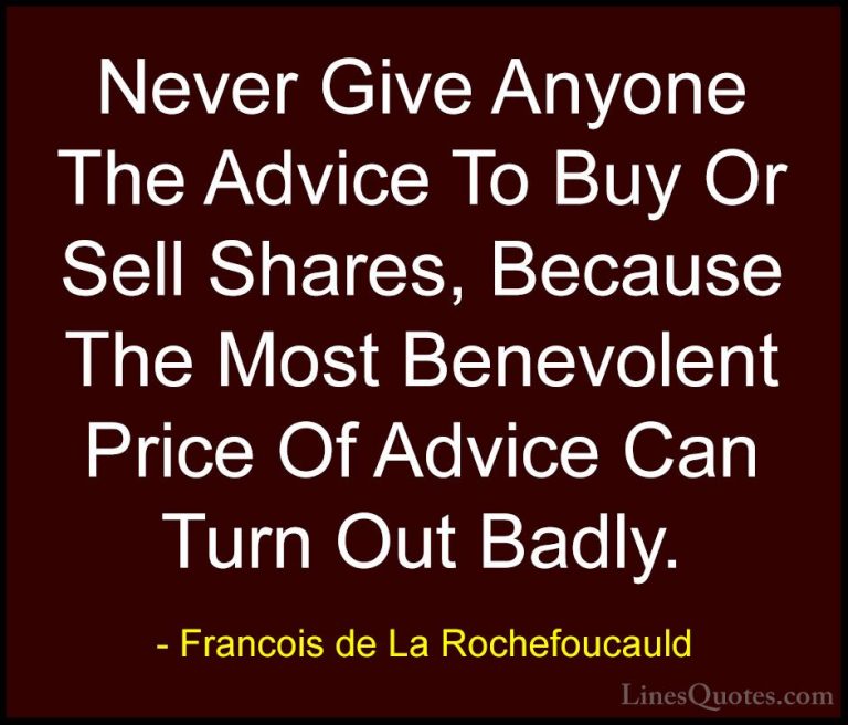 Francois de La Rochefoucauld Quotes (222) - Never Give Anyone The... - QuotesNever Give Anyone The Advice To Buy Or Sell Shares, Because The Most Benevolent Price Of Advice Can Turn Out Badly.
