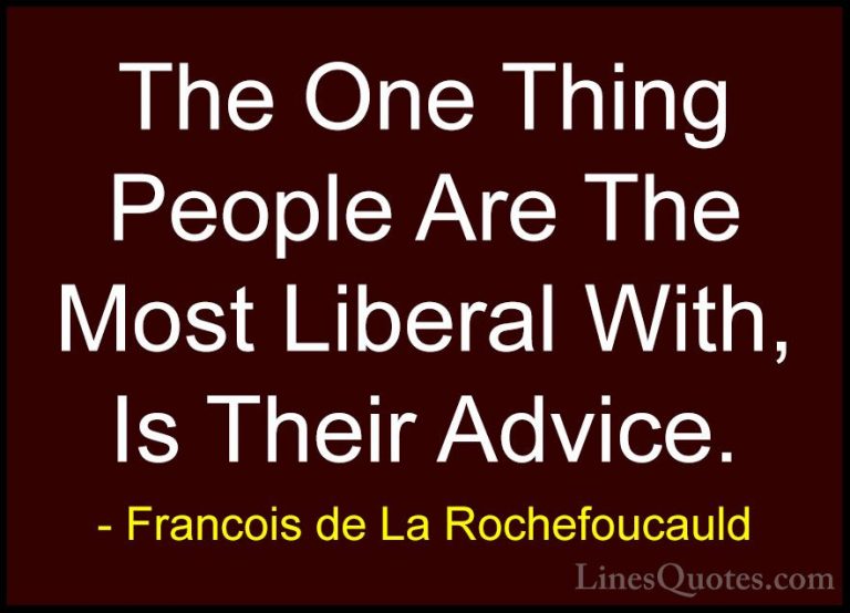 Francois de La Rochefoucauld Quotes (223) - The One Thing People ... - QuotesThe One Thing People Are The Most Liberal With, Is Their Advice.