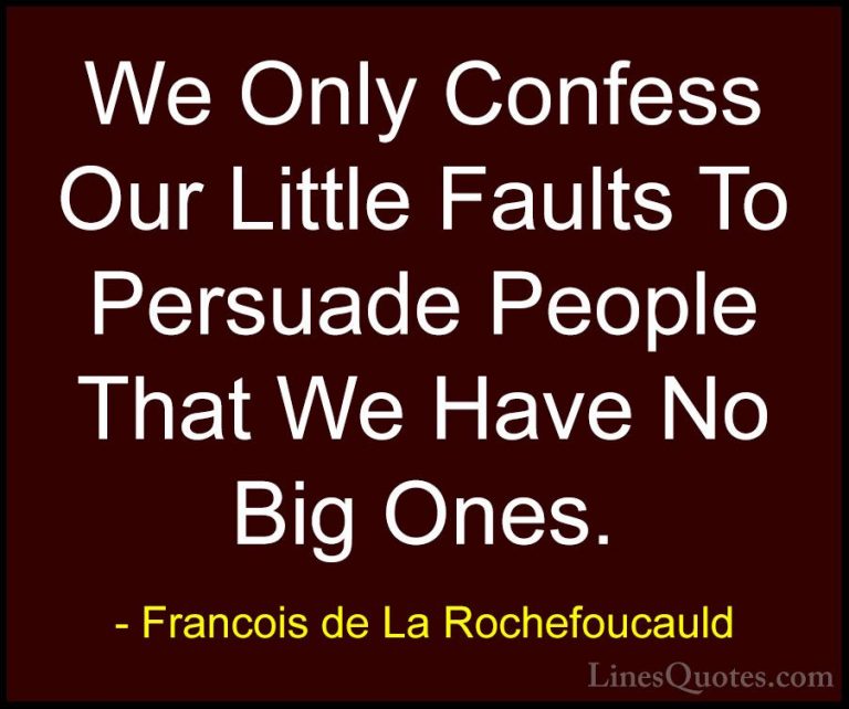 Francois de La Rochefoucauld Quotes (226) - We Only Confess Our L... - QuotesWe Only Confess Our Little Faults To Persuade People That We Have No Big Ones.