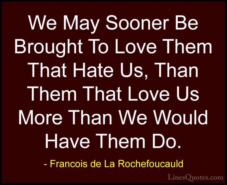 Francois de La Rochefoucauld Quotes (231) - We May Sooner Be Brou... - QuotesWe May Sooner Be Brought To Love Them That Hate Us, Than Them That Love Us More Than We Would Have Them Do.