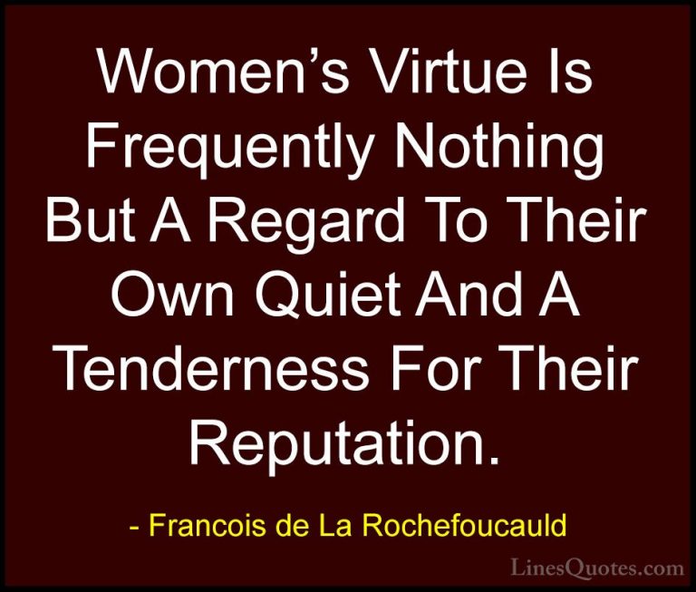 Francois de La Rochefoucauld Quotes (233) - Women's Virtue Is Fre... - QuotesWomen's Virtue Is Frequently Nothing But A Regard To Their Own Quiet And A Tenderness For Their Reputation.