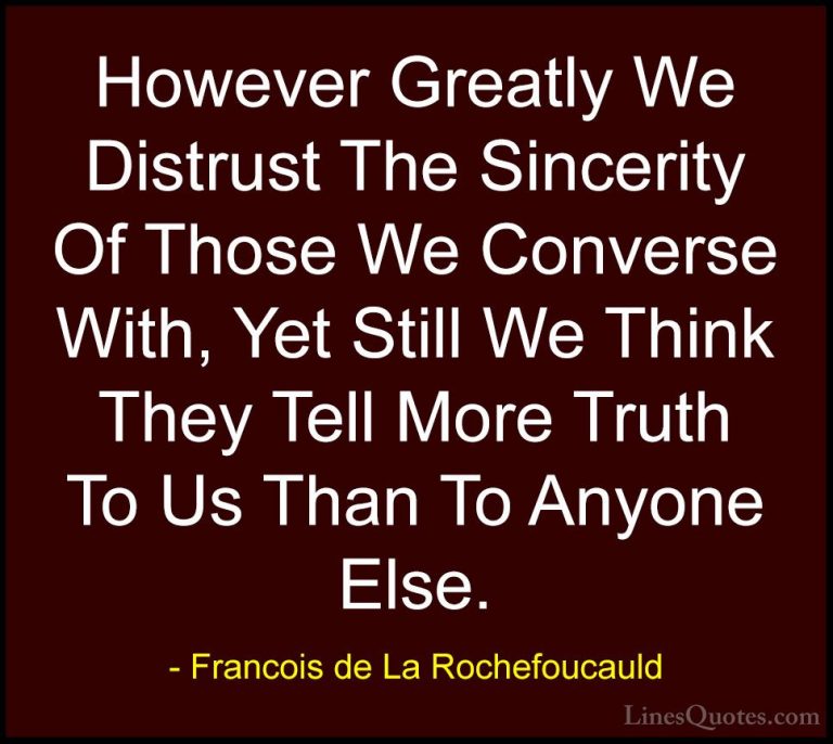 Francois de La Rochefoucauld Quotes (234) - However Greatly We Di... - QuotesHowever Greatly We Distrust The Sincerity Of Those We Converse With, Yet Still We Think They Tell More Truth To Us Than To Anyone Else.