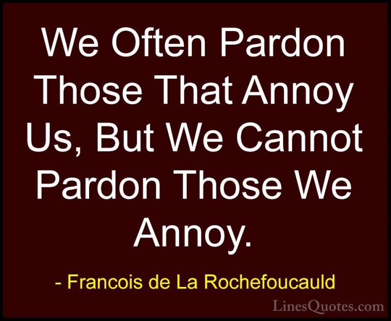 Francois de La Rochefoucauld Quotes (237) - We Often Pardon Those... - QuotesWe Often Pardon Those That Annoy Us, But We Cannot Pardon Those We Annoy.