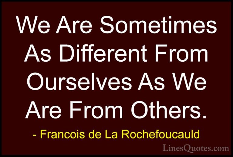 Francois de La Rochefoucauld Quotes (238) - We Are Sometimes As D... - QuotesWe Are Sometimes As Different From Ourselves As We Are From Others.