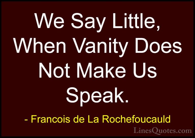 Francois de La Rochefoucauld Quotes (239) - We Say Little, When V... - QuotesWe Say Little, When Vanity Does Not Make Us Speak.
