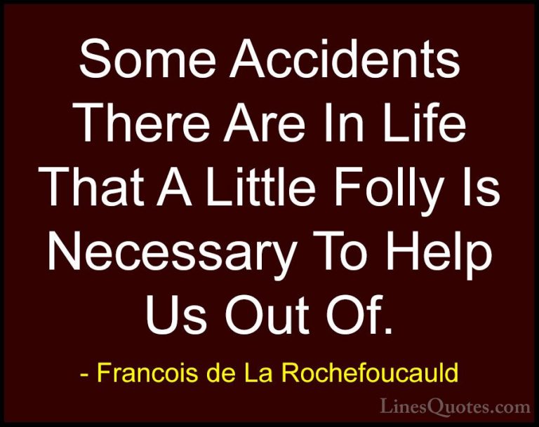 Francois de La Rochefoucauld Quotes (24) - Some Accidents There A... - QuotesSome Accidents There Are In Life That A Little Folly Is Necessary To Help Us Out Of.