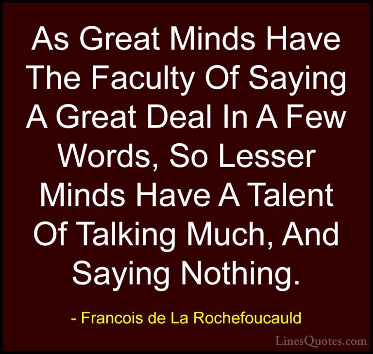 Francois de La Rochefoucauld Quotes (25) - As Great Minds Have Th... - QuotesAs Great Minds Have The Faculty Of Saying A Great Deal In A Few Words, So Lesser Minds Have A Talent Of Talking Much, And Saying Nothing.