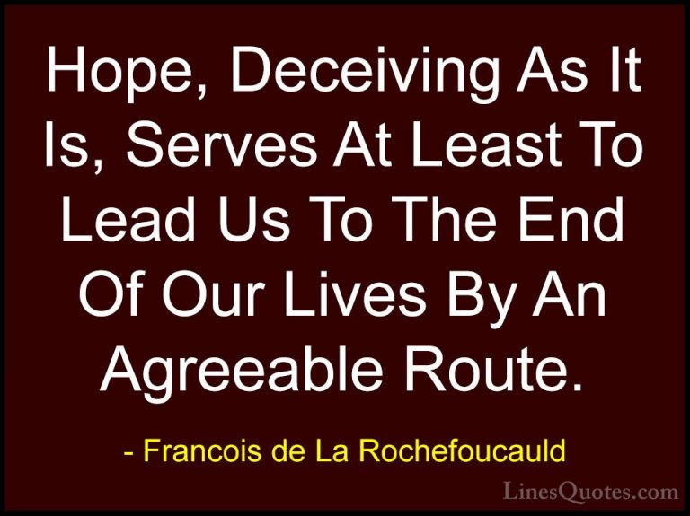 Francois de La Rochefoucauld Quotes (33) - Hope, Deceiving As It ... - QuotesHope, Deceiving As It Is, Serves At Least To Lead Us To The End Of Our Lives By An Agreeable Route.
