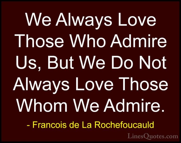 Francois de La Rochefoucauld Quotes (35) - We Always Love Those W... - QuotesWe Always Love Those Who Admire Us, But We Do Not Always Love Those Whom We Admire.