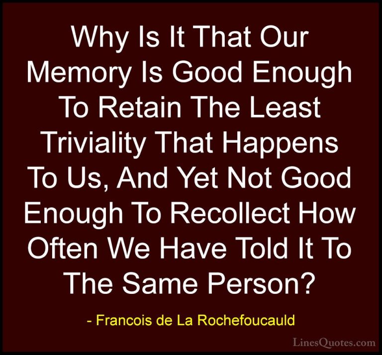 Francois de La Rochefoucauld Quotes (36) - Why Is It That Our Mem... - QuotesWhy Is It That Our Memory Is Good Enough To Retain The Least Triviality That Happens To Us, And Yet Not Good Enough To Recollect How Often We Have Told It To The Same Person?