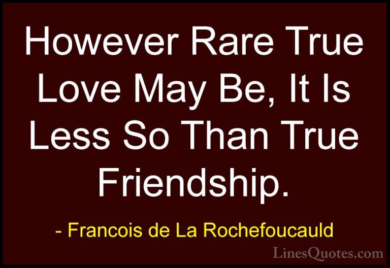 Francois de La Rochefoucauld Quotes (37) - However Rare True Love... - QuotesHowever Rare True Love May Be, It Is Less So Than True Friendship.