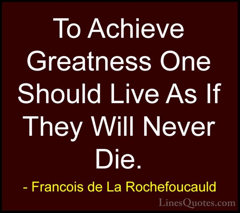 Francois de La Rochefoucauld Quotes (38) - To Achieve Greatness O... - QuotesTo Achieve Greatness One Should Live As If They Will Never Die.