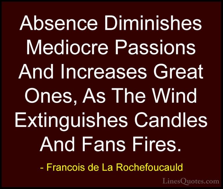 Francois de La Rochefoucauld Quotes (4) - Absence Diminishes Medi... - QuotesAbsence Diminishes Mediocre Passions And Increases Great Ones, As The Wind Extinguishes Candles And Fans Fires.