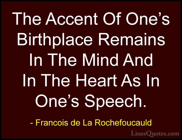 Francois de La Rochefoucauld Quotes (45) - The Accent Of One's Bi... - QuotesThe Accent Of One's Birthplace Remains In The Mind And In The Heart As In One's Speech.