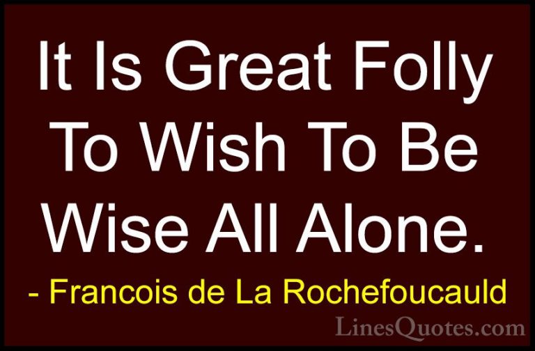 Francois de La Rochefoucauld Quotes (47) - It Is Great Folly To W... - QuotesIt Is Great Folly To Wish To Be Wise All Alone.