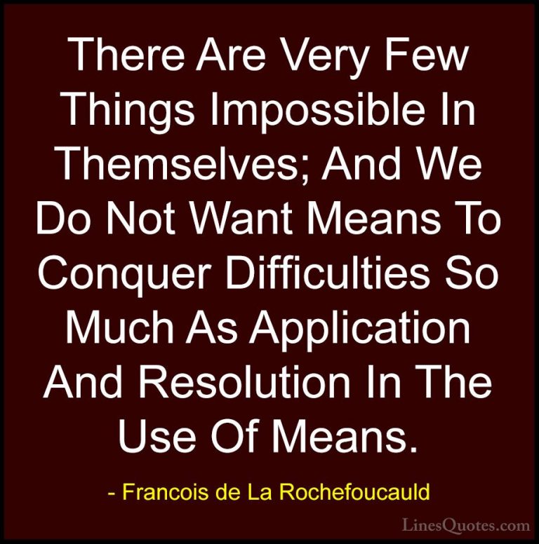 Francois de La Rochefoucauld Quotes (49) - There Are Very Few Thi... - QuotesThere Are Very Few Things Impossible In Themselves; And We Do Not Want Means To Conquer Difficulties So Much As Application And Resolution In The Use Of Means.