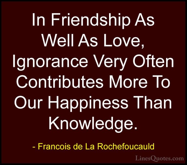 Francois de La Rochefoucauld Quotes (5) - In Friendship As Well A... - QuotesIn Friendship As Well As Love, Ignorance Very Often Contributes More To Our Happiness Than Knowledge.