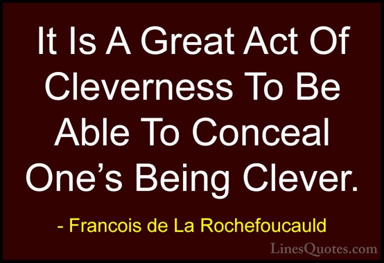 Francois de La Rochefoucauld Quotes (52) - It Is A Great Act Of C... - QuotesIt Is A Great Act Of Cleverness To Be Able To Conceal One's Being Clever.
