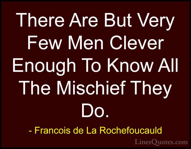 Francois de La Rochefoucauld Quotes (53) - There Are But Very Few... - QuotesThere Are But Very Few Men Clever Enough To Know All The Mischief They Do.